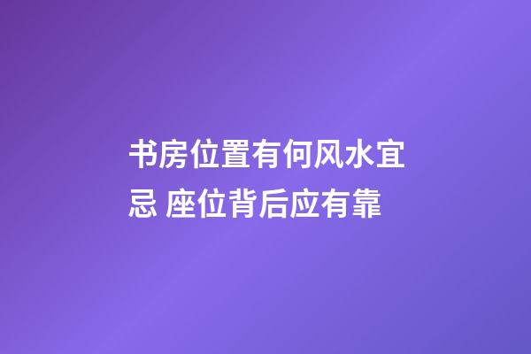 书房位置有何风水宜忌 座位背后应有靠